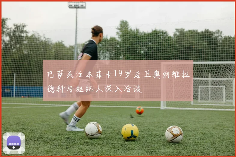 巴萨关注本菲卡19岁后卫奥利维拉德科与经纪人深入洽谈