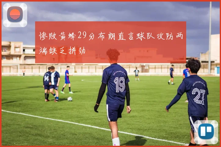 惨败黄蜂29分布朗直言球队攻防两端缺乏拼劲