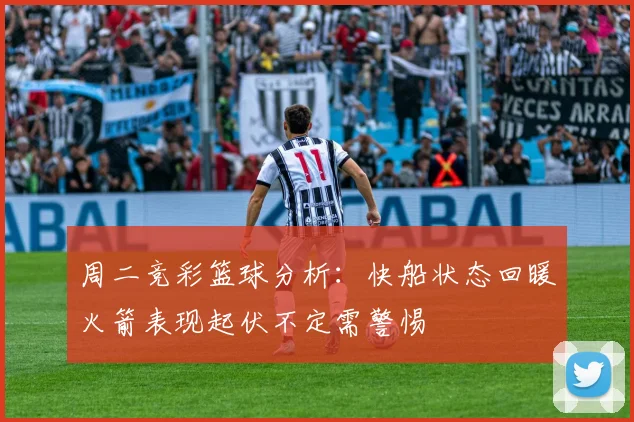 周二竞彩篮球分析：快船状态回暖火箭表现起伏不定需警惕