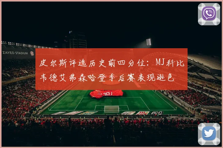 皮尔斯评选历史前四分位：MJ科比韦德艾弗森哈登季后赛表现逊色