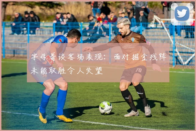 字母哥谈客场表现：面对掘金残阵未能取胜令人失望