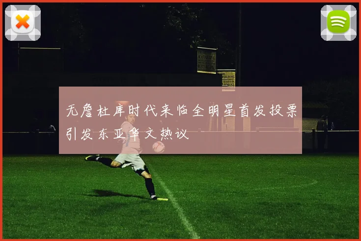 无詹杜库时代来临全明星首发投票引发东亚华文热议