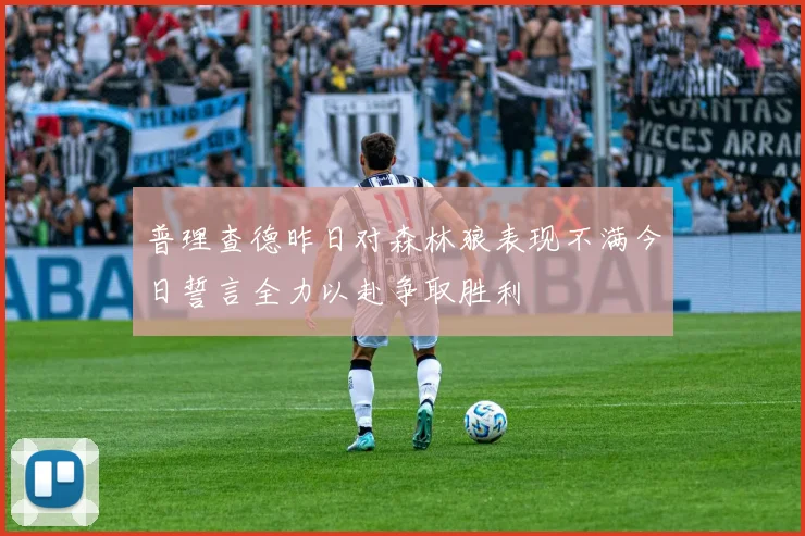普理查德昨日对森林狼表现不满今日誓言全力以赴争取胜利