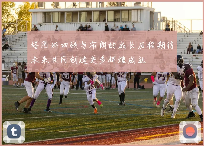 塔图姆回顾与布朗的成长历程期待未来共同创造更多辉煌成就