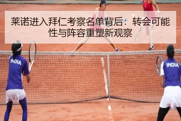 莱诺进入拜仁考察名单背后：转会可能性与阵容重塑新观察（leyu）